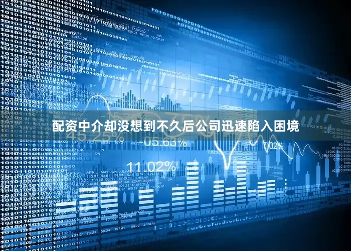 配资中介却没想到不久后公司迅速陷入困境