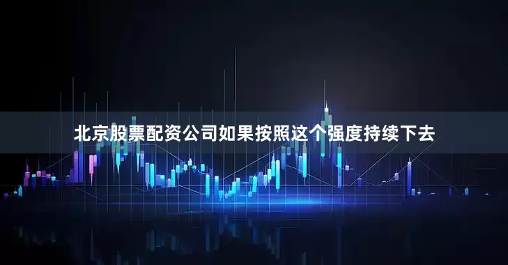 北京股票配资公司如果按照这个强度持续下去