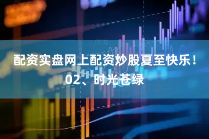 配资实盘网上配资炒股夏至快乐！02、时光苍绿
