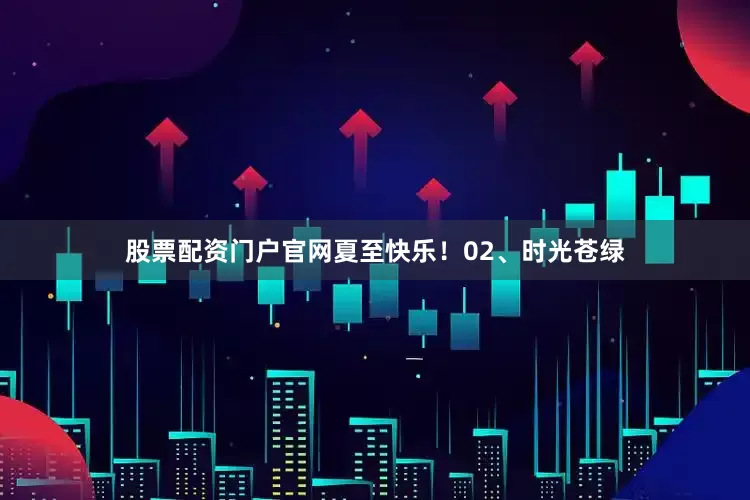 股票配资门户官网夏至快乐！02、时光苍绿