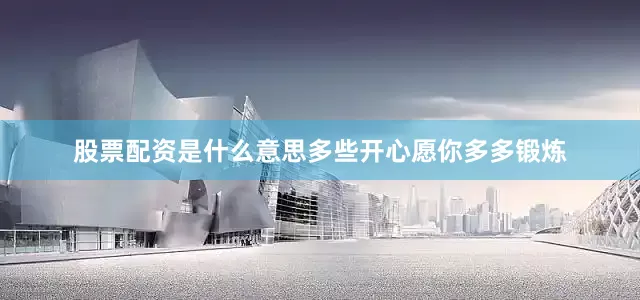股票配资是什么意思多些开心愿你多多锻炼