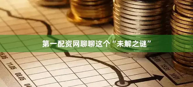 第一配资网聊聊这个“未解之谜”