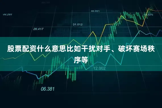 股票配资什么意思比如干扰对手、破坏赛场秩序等