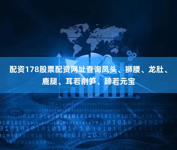 配资178股票配资网址查询凤头、狮腰、龙肚、鹿腿、耳若削笋、蹄若元宝