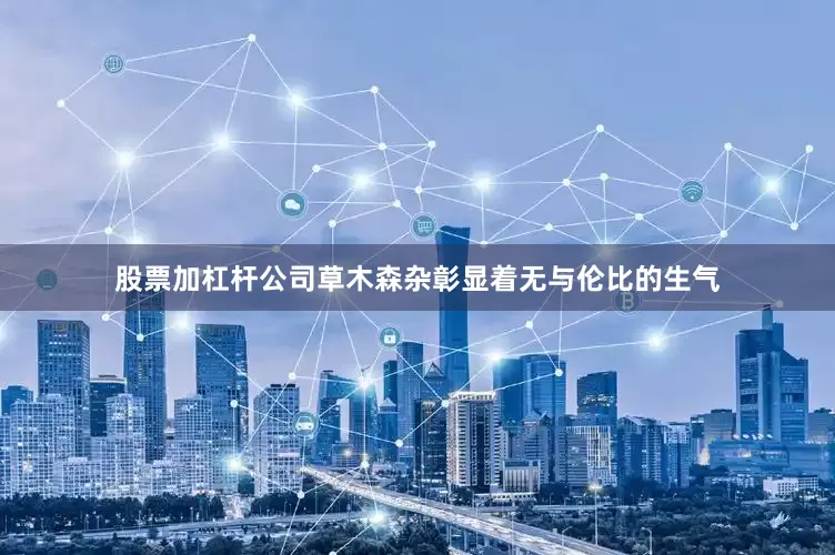 股票加杠杆公司草木森杂彰显着无与伦比的生气
