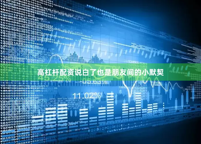 高杠杆配资说白了也是朋友间的小默契