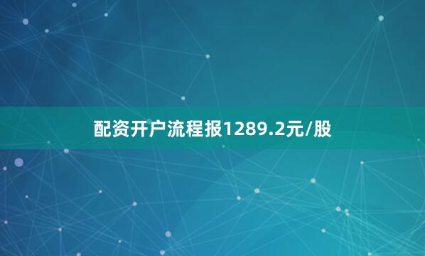 配资开户流程报1289.2元/股