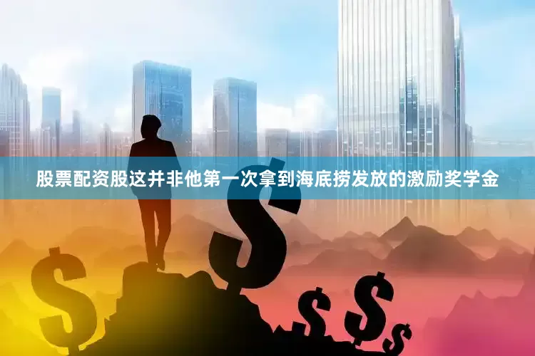 股票配资股这并非他第一次拿到海底捞发放的激励奖学金