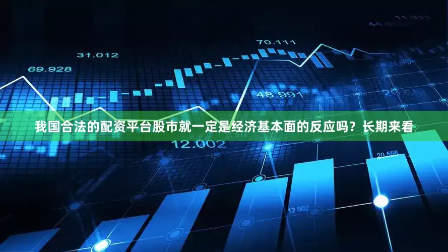 我国合法的配资平台股市就一定是经济基本面的反应吗？长期来看