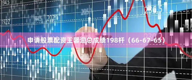 申请股票配资王馨迎总成绩198杆（66-67-65）