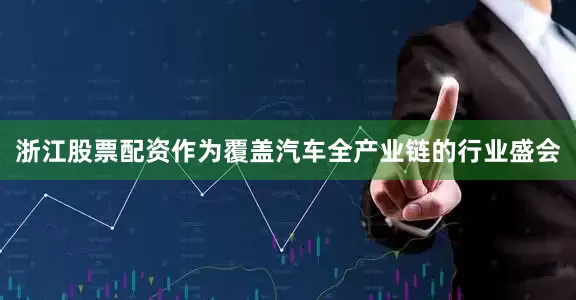 浙江股票配资作为覆盖汽车全产业链的行业盛会