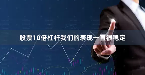 股票10倍杠杆我们的表现一直很稳定